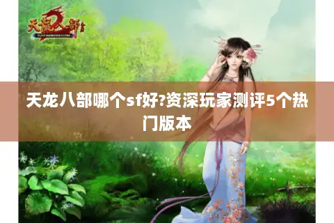 天龙八部哪个sf好?资深玩家测评5个热门版本