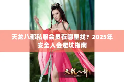 天龙八部私服会员在哪里找？2025年安全入会避坑指南