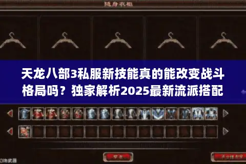 天龙八部3私服新技能真的能改变战斗格局吗?独家解析2025最新流派搭配 天龙八部3私服新技能真的能改变战斗格局吗?独家解析2025最新流派搭配