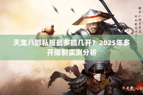 天龙八部私服最多能几开?2025年多开限制实测分析 天龙八部私服最多能几开?2025年多开限制实测分析
