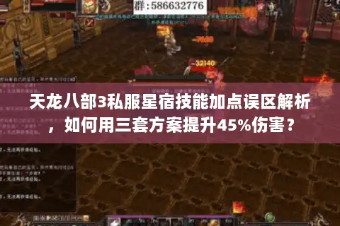 天龙八部3私服星宿技能加点误区解析,如何用三套方案提升45%伤害? 天龙八部3私服星宿技能加点误区解析,如何用三套方案提升45%伤害?