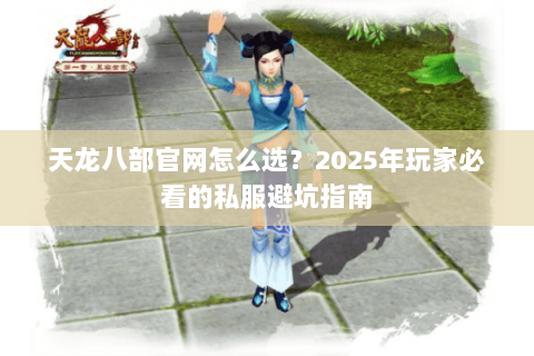 天龙八部官网怎么选？2025年玩家必看的私服避坑指南