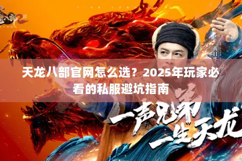 天龙八部官网怎么选？2025年玩家必看的私服避坑指南