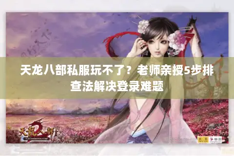 天龙八部私服玩不了?老师亲授5步排查法解决登录难题 天龙八部私服玩不了?老师亲授5步排查法解决登录难题