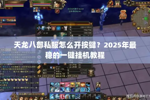天龙八部私服怎么开按键?2025年最稳的一键挂机教程 天龙八部私服怎么开按键?2025年最稳的一键挂机教程