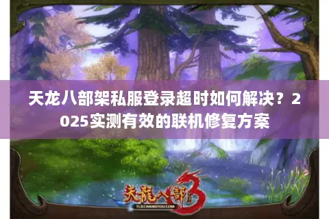 天龙八部架私服登录超时如何解决？2025实测有效的联机修复方案