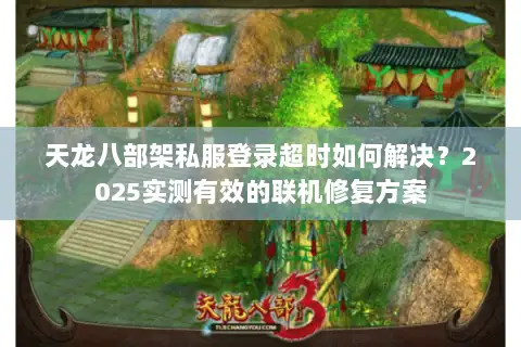 天龙八部架私服登录超时如何解决？2025实测有效的联机修复方案