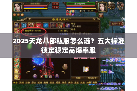 2025天龙八部私服怎么选?五大标准锁定稳定高爆率服 2025天龙八部私服怎么选?五大标准锁定稳定高爆率服