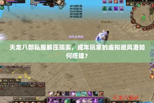 天龙八部私服解压现实，成年玩家的虚拟避风港如何搭建？
