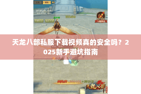 天龙八部私服下载视频真的安全吗?2025新手避坑指南 天龙八部私服下载视频真的安全吗?2025新手避坑指南