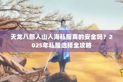 天龙八部人山人海私服真的安全吗?2025年私服选择全攻略 天龙八部人山人海私服真的安全吗?2025年私服选择全攻略