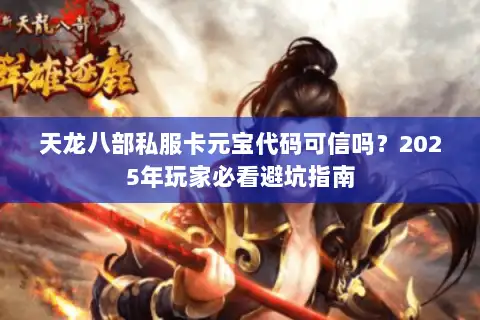 天龙八部私服卡元宝代码可信吗?2025年玩家必看避坑指南 天龙八部私服卡元宝代码可信吗?2025年玩家必看避坑指南