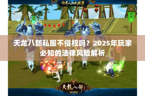 天龙八部私服不侵权吗？2025年玩家必知的法律风险解析