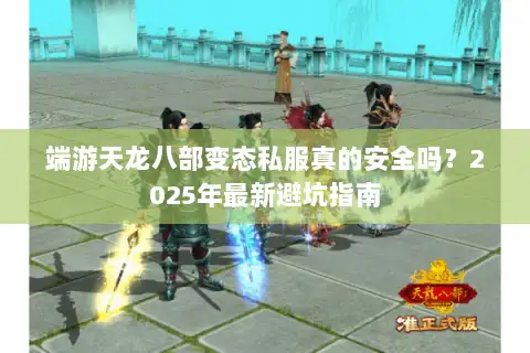 端游天龙八部变态私服真的安全吗?2025年最新避坑指南 端游天龙八部变态私服真的安全吗?2025年最新避坑指南