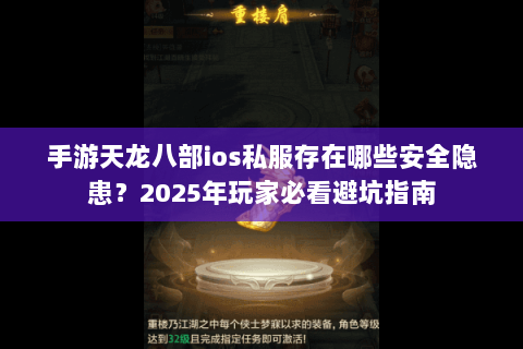 手游天龙八部ios私服存在哪些安全隐患？2025年玩家必看避坑指南