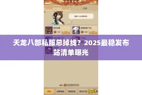 天龙八部私服总掉线?2025最稳发布站清单曝光 天龙八部私服总掉线?2025最稳发布站清单曝光