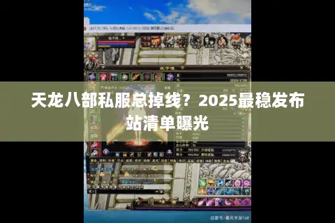 天龙八部私服总掉线?2025最稳发布站清单曝光 天龙八部私服总掉线?2025最稳发布站清单曝光