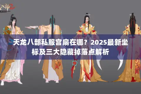 天龙八部私服宫扇在哪？2025最新坐标及三大隐藏掉落点解析