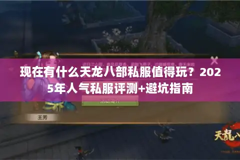 现在有什么天龙八部私服值得玩?2025年人气私服评测+避坑指南 现在有什么天龙八部私服值得玩?2025年人气私服评测+避坑指南