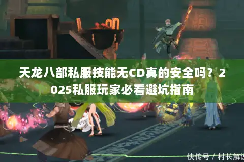 天龙八部私服技能无CD真的安全吗？2025私服玩家必看避坑指南