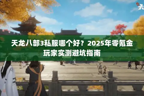 天龙八部3私服哪个好?2025年零氪金玩家实测避坑指南 天龙八部3私服哪个好?2025年零氪金玩家实测避坑指南