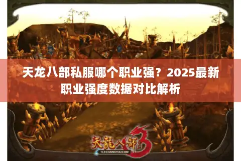 天龙八部私服哪个职业强？2025最新职业强度数据对比解析
