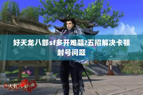 好天龙八部sf多开难题?五招解决卡顿封号问题