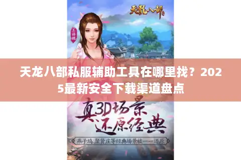 天龙八部私服辅助工具在哪里找？2025最新安全下载渠道盘点