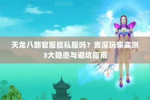 天龙八部官服能私服吗？资深玩家实测3大隐患与避坑指南