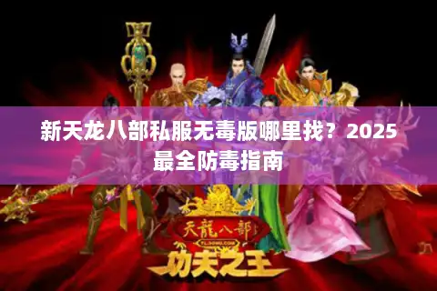 新天龙八部私服无毒版哪里找？2025最全防毒指南