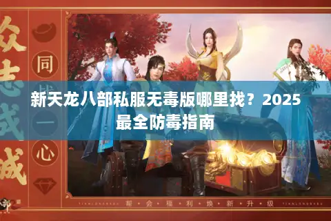 新天龙八部私服无毒版哪里找？2025最全防毒指南