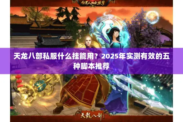 天龙八部私服什么挂能用?2025年实测有效的五种脚本推荐 天龙八部私服什么挂能用?2025年实测有效的五种脚本推荐