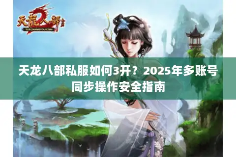 天龙八部私服如何3开？2025年多账号同步操作安全指南