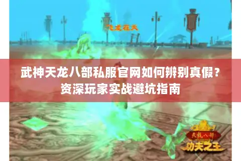 武神天龙八部私服官网如何辨别真假？资深玩家实战避坑指南