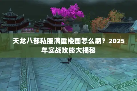 天龙八部私服满重楼图怎么刷？2025年实战攻略大揭秘