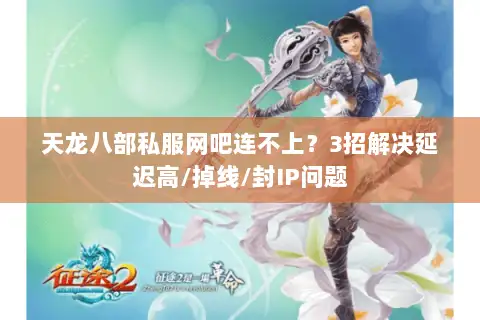 天龙八部私服网吧连不上？3招解决延迟高/掉线/封IP问题