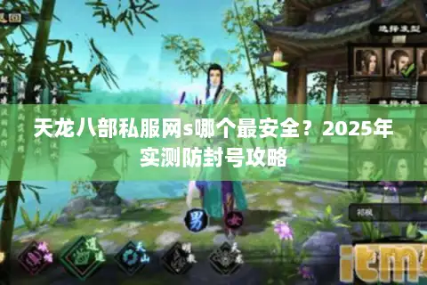 天龙八部私服网s哪个最安全?2025年实测防封号攻略 天龙八部私服网s哪个最安全?2025年实测防封号攻略