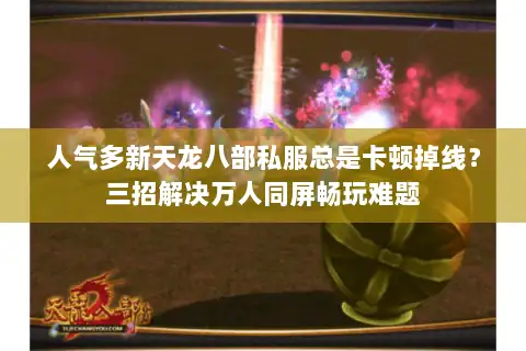 人气多新天龙八部私服总是卡顿掉线？三招解决万人同屏畅玩难题