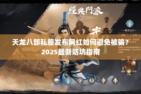 天龙八部私服发布网红如何避免被骗?2025最新防坑指南 天龙八部私服发布网红如何避免被骗?2025最新防坑指南