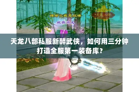 天龙八部私服新醉武侠，如何用三分钟打造全服第一装备库？