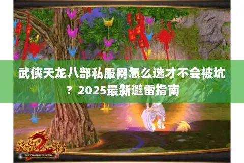武侠天龙八部私服网怎么选才不会被坑？2025最新避雷指南