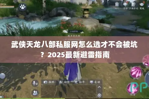 武侠天龙八部私服网怎么选才不会被坑？2025最新避雷指南