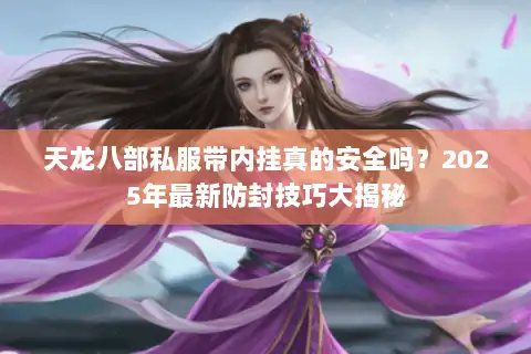 天龙八部私服带内挂真的安全吗？2025年最新防封技巧大揭秘