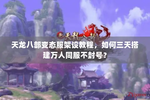 天龙八部变态服架设教程,如何三天搭建万人同服不封号? 天龙八部变态服架设教程,如何三天搭建万人同服不封号?