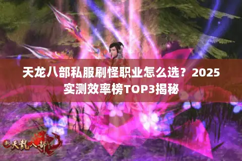天龙八部私服刷怪职业怎么选?2025实测效率榜TOP3揭秘 天龙八部私服刷怪职业怎么选?2025实测效率榜TOP3揭秘