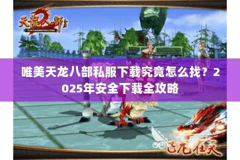 唯美天龙八部私服下载究竟怎么找?2025年安全下载全攻略 唯美天龙八部私服下载究竟怎么找?2025年安全下载全攻略