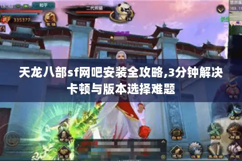 天龙八部sf网吧安装全攻略,3分钟解决卡顿与版本选择难题