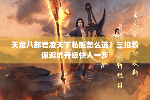 天龙八部君凌天下私服怎么选?三招教你避坑升级快人一步 天龙八部君凌天下私服怎么选?三招教你避坑升级快人一步
