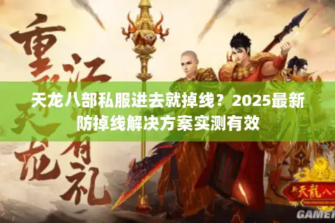 天龙八部私服进去就掉线?2025最新防掉线解决方案实测有效 天龙八部私服进去就掉线?2025最新防掉线解决方案实测有效