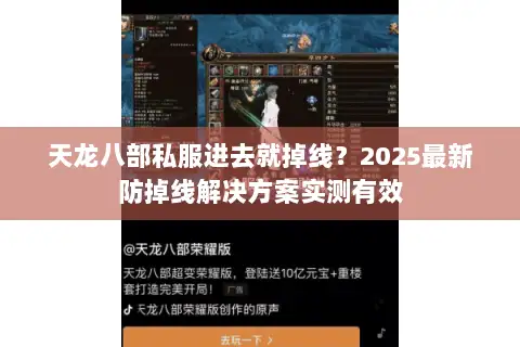 天龙八部私服进去就掉线?2025最新防掉线解决方案实测有效 天龙八部私服进去就掉线?2025最新防掉线解决方案实测有效